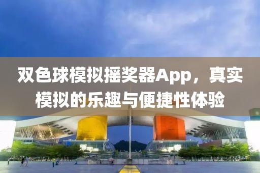 双色球模拟摇奖器App，真实模拟的乐趣与便捷性体验