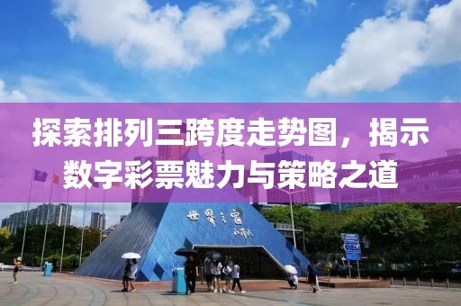 探索排列三跨度走势图，揭示数字彩票魅力与策略之道