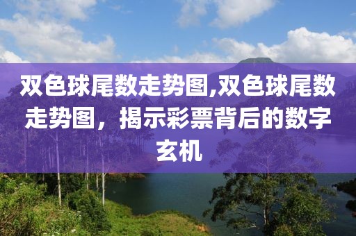 双色球尾数走势图,双色球尾数走势图，揭示彩票背后的数字玄机