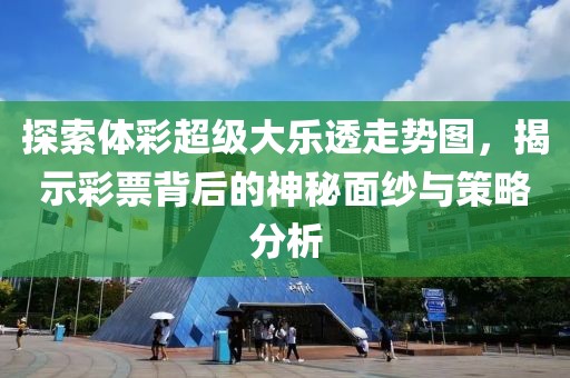 探索体彩超级大乐透走势图，揭示彩票背后的神秘面纱与策略分析