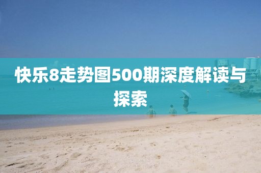 快乐8走势图500期深度解读与探索