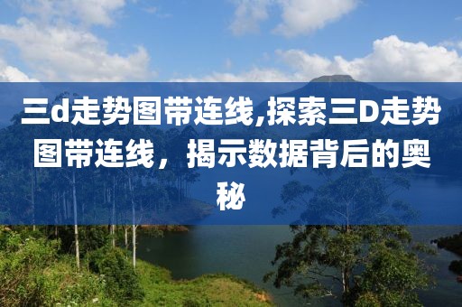 三d走势图带连线,探索三D走势图带连线，揭示数据背后的奥秘