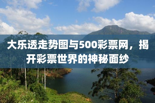 大乐透走势图与500彩票网，揭开彩票世界的神秘面纱