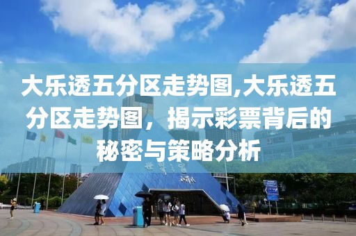 大乐透五分区走势图,大乐透五分区走势图，揭示彩票背后的秘密与策略分析