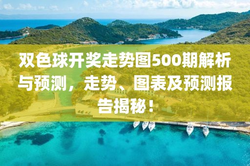 双色球开奖走势图500期解析与预测，走势、图表及预测报告揭秘！