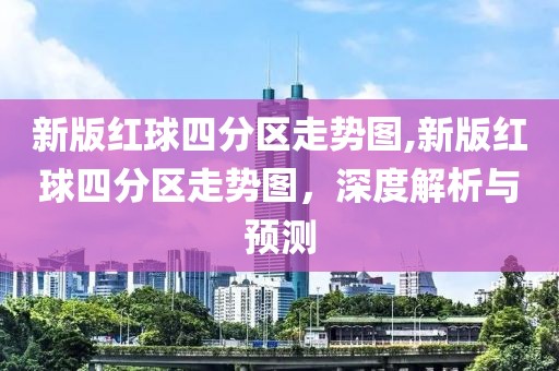 新版红球四分区走势图,新版红球四分区走势图，深度解析与预测