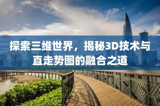 探索三维世界，揭秘3D技术与直走势图的融合之道