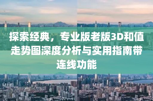 探索经典，专业版老版3D和值走势图深度分析与实用指南带连线功能