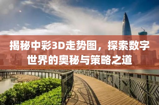 揭秘中彩3D走势图，探索数字世界的奥秘与策略之道