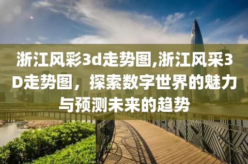 浙江风彩3d走势图,浙江风采3D走势图，探索数字世界的魅力与预测未来的趋势