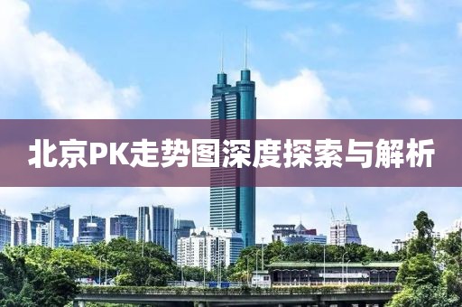 北京PK走势图深度探索与解析