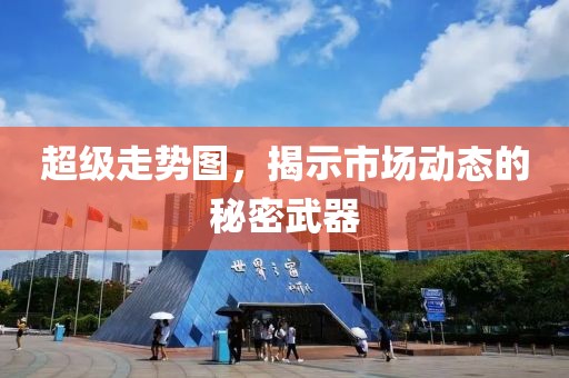 超级走势图，揭示市场动态的秘密武器